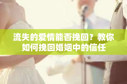 流失的爱情能否挽回?教你如何挽回婚姻中的信任 流失的爱情能否挽回?教你如何挽回婚姻中的信任