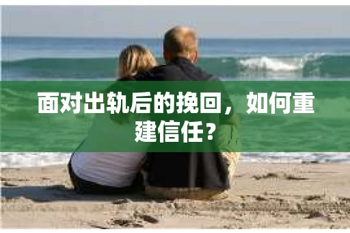 面对出轨后的挽回，如何重建信任？