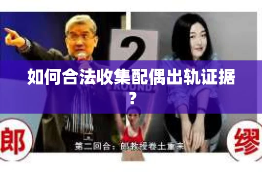 如何合法收集配偶出轨证据? 如何合法收集配偶出轨证据?
