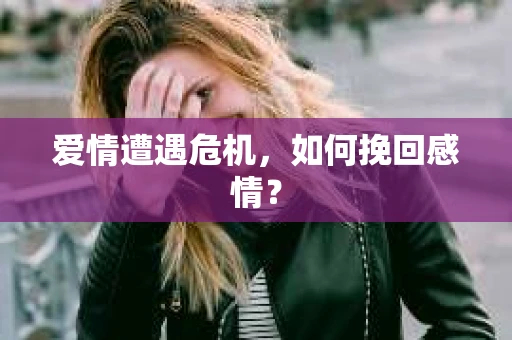 爱情遭遇危机，如何挽回感情？