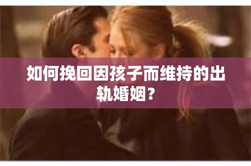 如何挽回因孩子而维持的出轨婚姻? 如何挽回因孩子而维持的出轨婚姻?