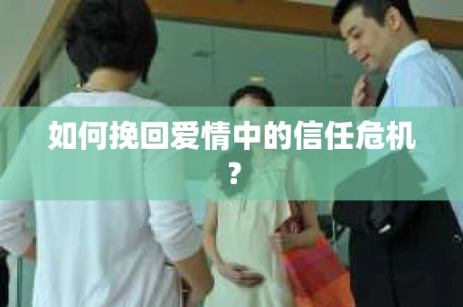 如何挽回爱情中的信任危机？