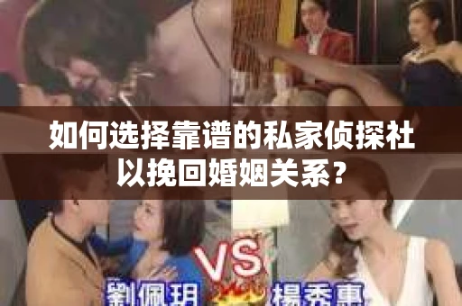 如何选择靠谱的私家侦探社以挽回婚姻关系? 如何选择靠谱的私家侦探社以挽回婚姻关系?