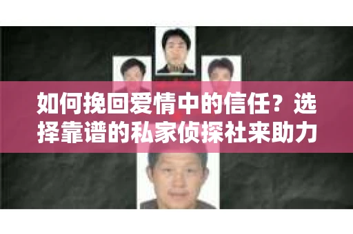 如何挽回爱情中的信任?选择靠谱的私家侦探社来助力 如何挽回爱情中的信任?选择靠谱的私家侦探社来助力
