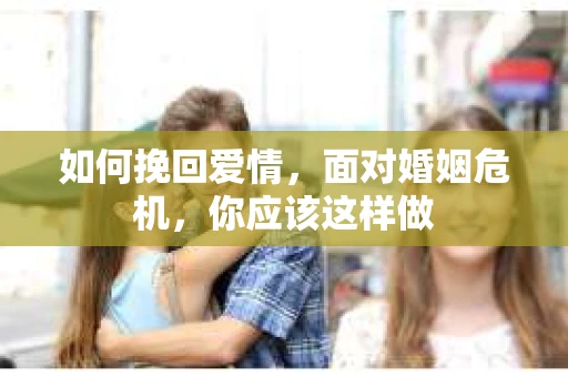 如何挽回爱情，面对婚姻危机，你应该这样做