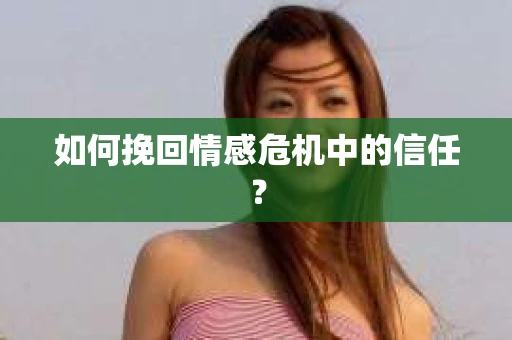 如何挽回情感危机中的信任? 如何挽回情感危机中的信任?