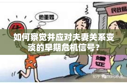 如何察觉并应对夫妻关系变淡的早期危机信号？