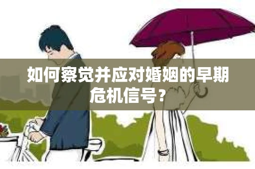 如何察觉并应对婚姻的早期危机信号？