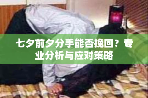 七夕前夕分手能否挽回？专业分析与应对策略