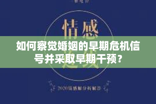 如何察觉婚姻的早期危机信号并采取早期干预？