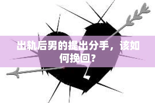 出轨后男的提出分手,该如何挽回? 出轨后男的提出分手,该如何挽回?