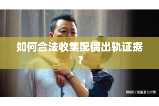 如何合法收集配偶出轨证据？