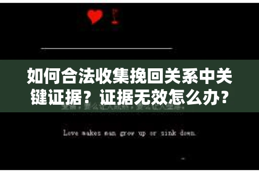 如何合法收集挽回关系中关键证据？证据无效怎么办？