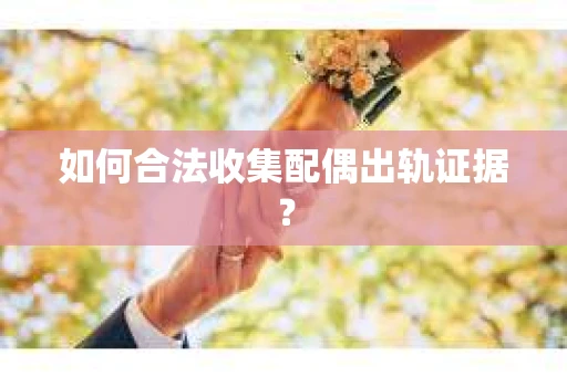如何合法收集配偶出轨证据？