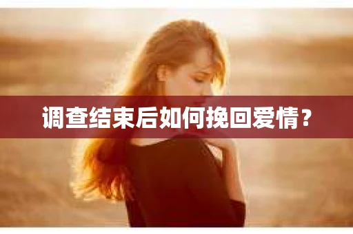 调查结束后如何挽回爱情？