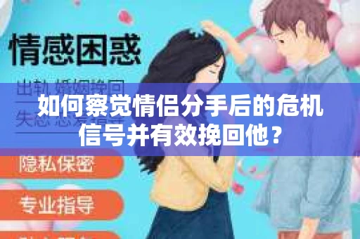 如何察觉情侣分手后的危机信号并有效挽回他？