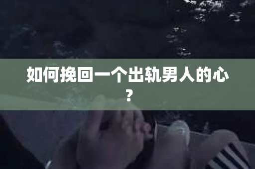 如何挽回一个出轨男人的心? 如何挽回一个出轨男人的心?