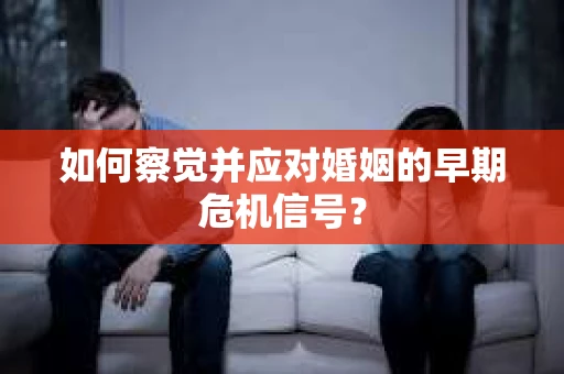 如何察觉并应对婚姻的早期危机信号？