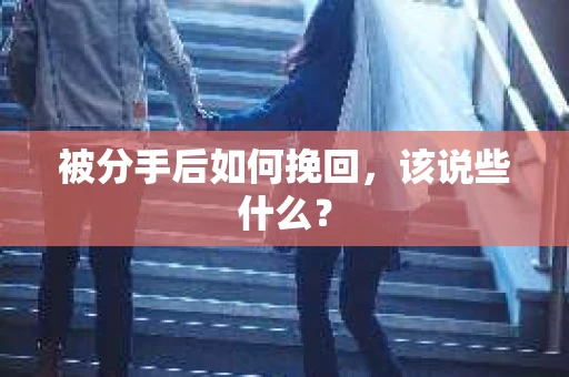 被分手后如何挽回，该说些什么？