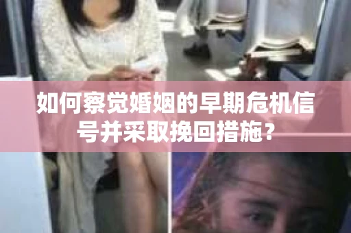 如何察觉婚姻的早期危机信号并采取挽回措施？