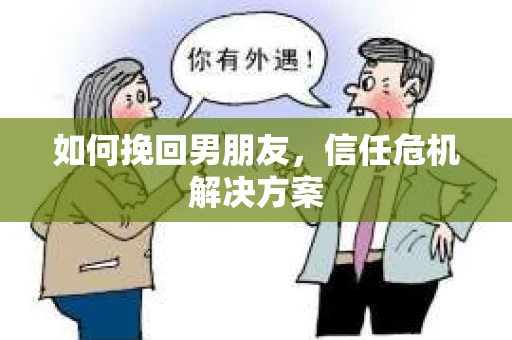 如何挽回男朋友，信任危机解决方案