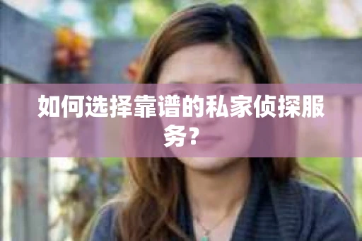 如何选择靠谱的私家侦探服务？
