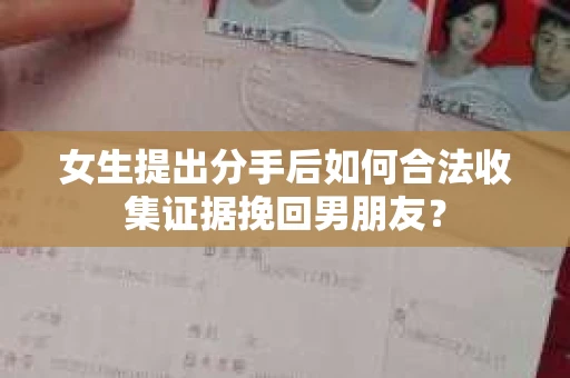 女生提出分手后如何合法收集证据挽回男朋友？
