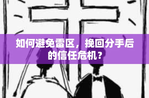 如何避免雷区，挽回分手后的信任危机？