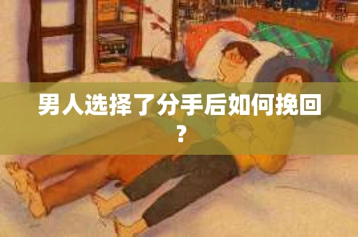 男人选择了分手后如何挽回？