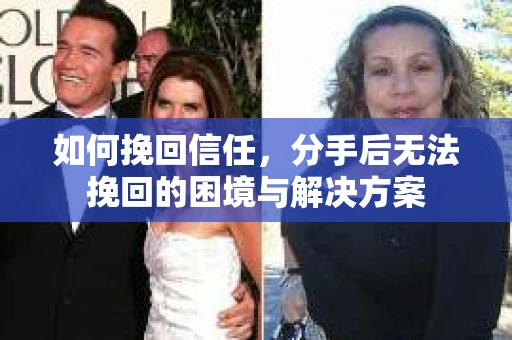如何挽回信任，分手后无法挽回的困境与解决方案