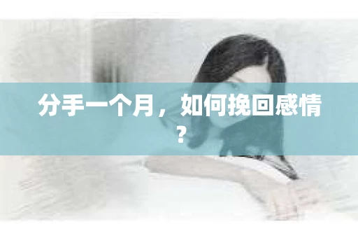 分手一个月，如何挽回感情？
