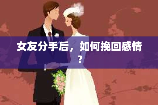 女友分手后，如何挽回感情？