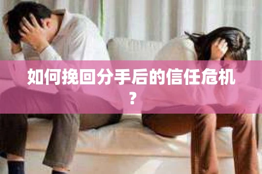 如何挽回分手后的信任危机？