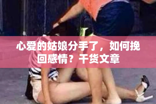 心爱的姑娘分手了，如何挽回感情？干货文章