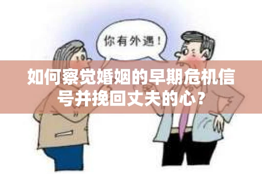 如何察觉婚姻的早期危机信号并挽回丈夫的心？