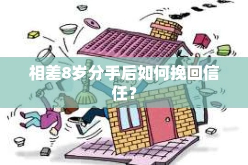 相差8岁分手后如何挽回信任？