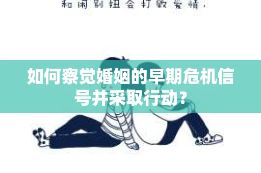 如何察觉婚姻的早期危机信号并采取行动？
