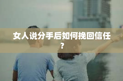 女人说分手后如何挽回信任？