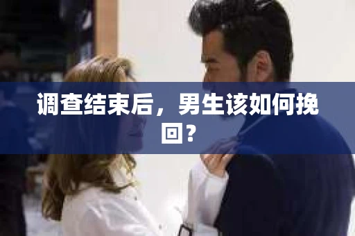 调查结束后,男生该如何挽回? 调查结束后,男生该如何挽回?