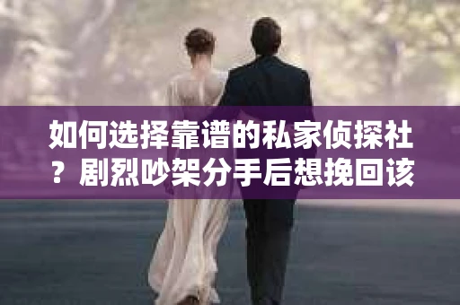 如何选择靠谱的私家侦探社？剧烈吵架分手后想挽回该怎么做？
