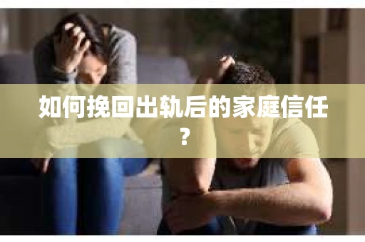 如何挽回出轨后的家庭信任？