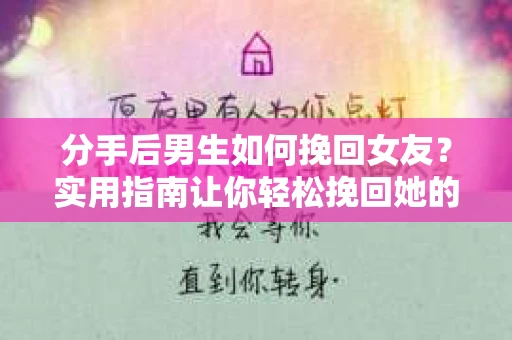 分手后男生如何挽回女友？实用指南让你轻松挽回她的心