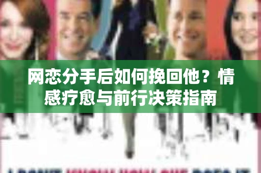 网恋分手后如何挽回他?情感疗愈与前行决策指南 网恋分手后如何挽回他?情感疗愈与前行决策指南
