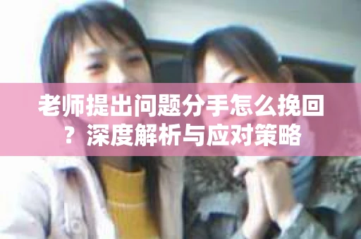 老师提出问题分手怎么挽回？深度解析与应对策略