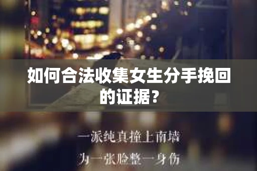 如何合法收集女生分手挽回的证据？