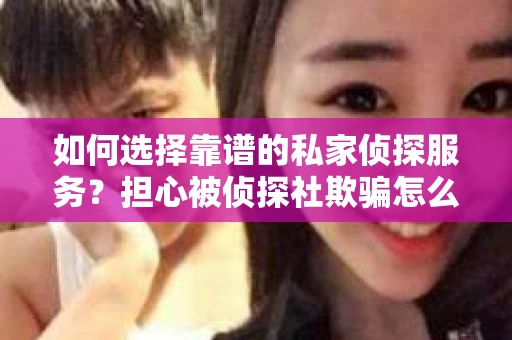 如何选择靠谱的私家侦探服务？担心被侦探社欺骗怎么办？