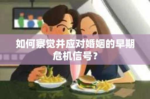 如何察觉并应对婚姻的早期危机信号？