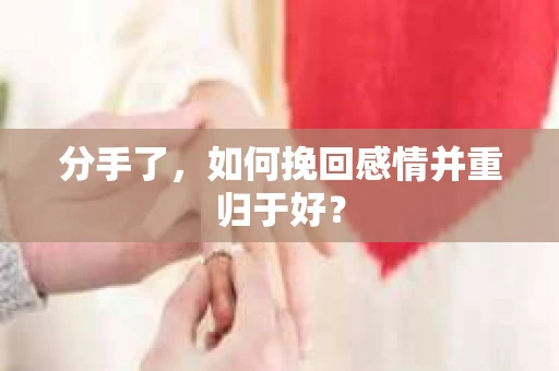 分手了，如何挽回感情并重归于好？
