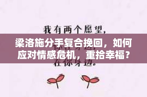 梁洛施分手复合挽回，如何应对情感危机，重拾幸福？