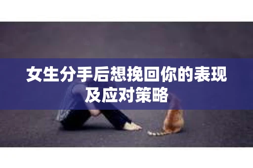 女生分手后想挽回你的表现及应对策略